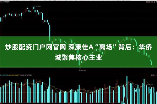 炒股配资门户网官网 深康佳A“离场”背后：华侨城聚焦核心主业